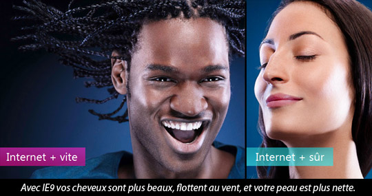 Internet + vite, Internet + sûr. Avec IE9 vos cheveux sont plus beaux, flottent au vent et votre peau est plus nette